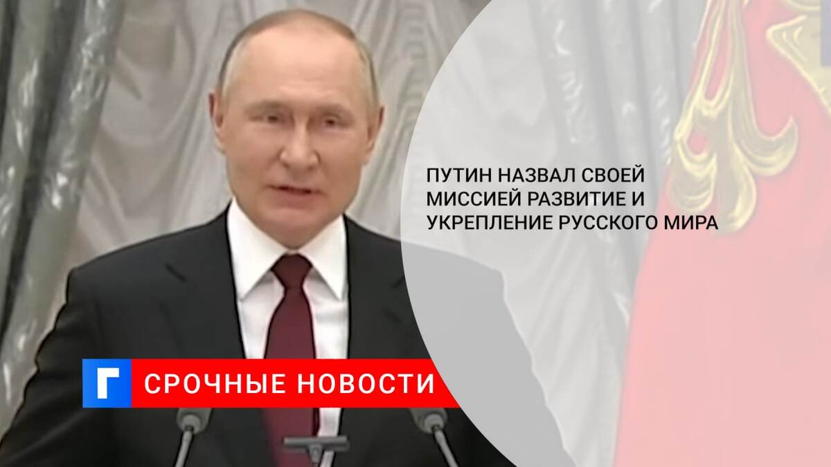 Путин назвал своей миссией развитие и укрепление русского мира