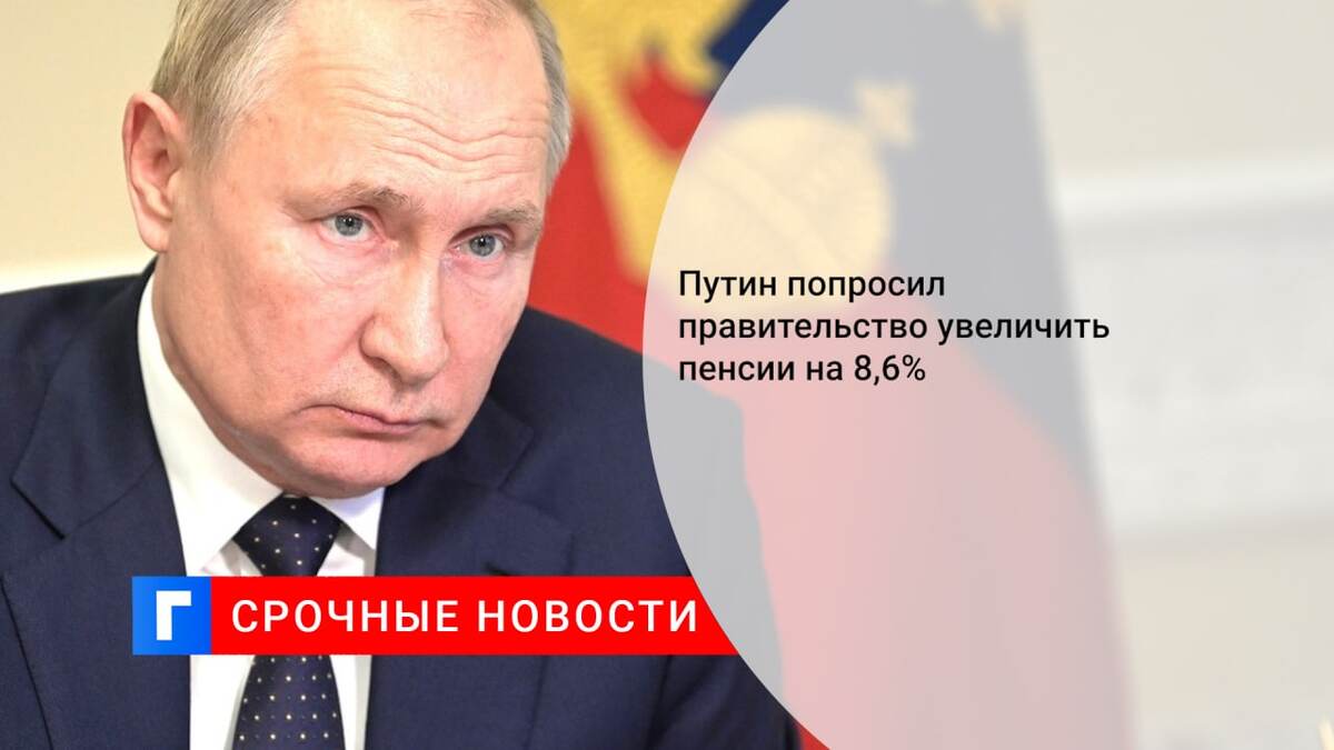 Путин попросил правительство увеличить пенсии на 8,6%