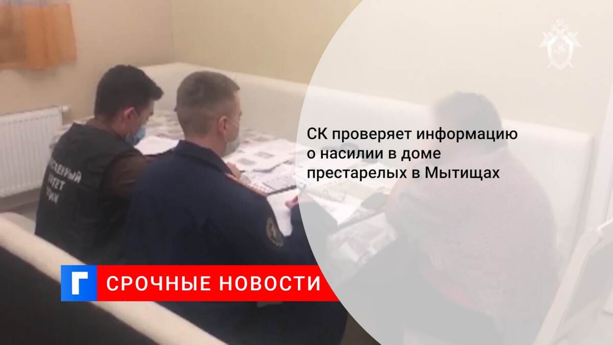 СК проверяет информацию о насилии в доме престарелых в Мытищах СК проверяет информацию о насилии в доме престарелых в Мытищах