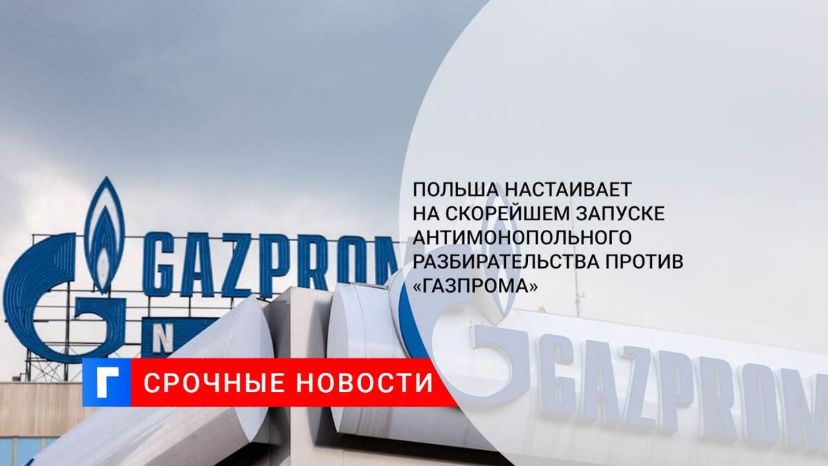Польша настаивает на скорейшем запуске антимонопольного разбирательства против «Газпрома»
