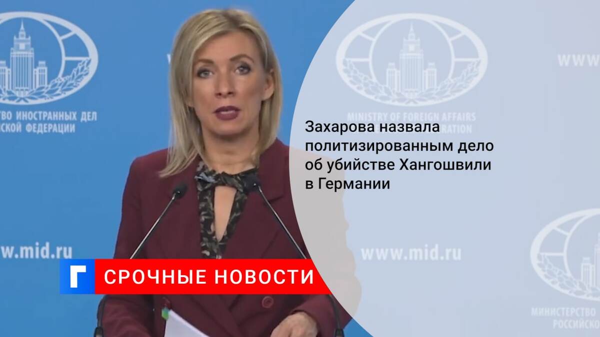 Захарова назвала политизированным дело об убийстве Хангошвили в Германии