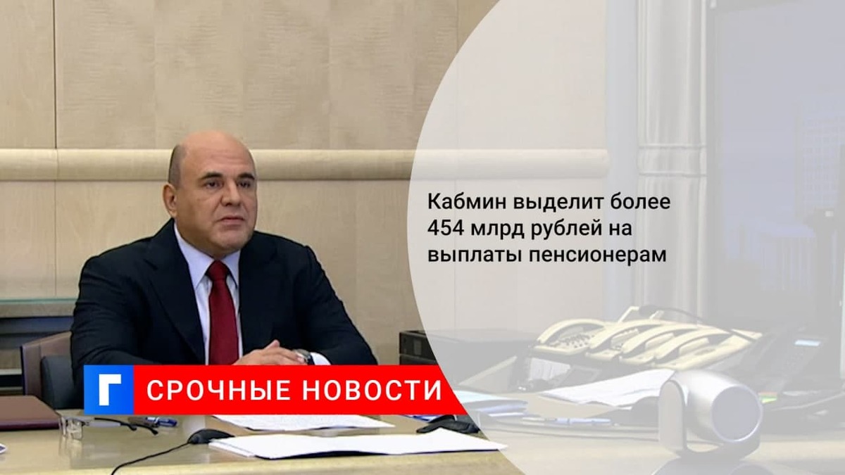 Кабмин выделит более 454 млрд рублей на единовременные выплаты пенсионерам