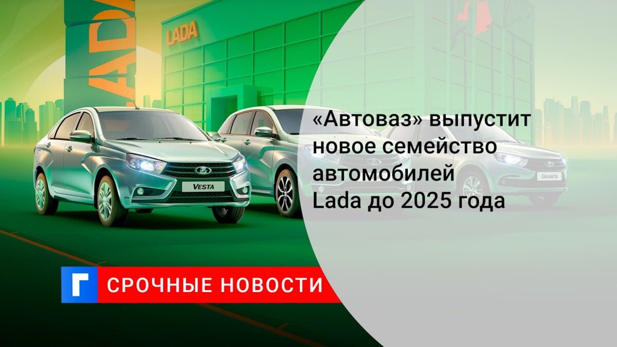 «Автоваз» выпустит новое семейство автомобилей Lada до 2025 года