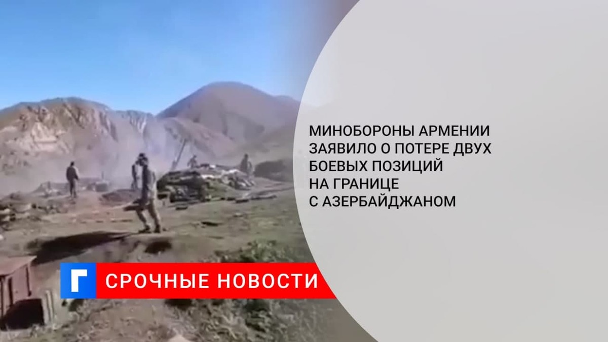 Минобороны Армении заявило о потере двух боевых позиций на границе с Азербайджаном Минобороны Армении заявило о потере двух боевых позиций на границе с Азербайджаном