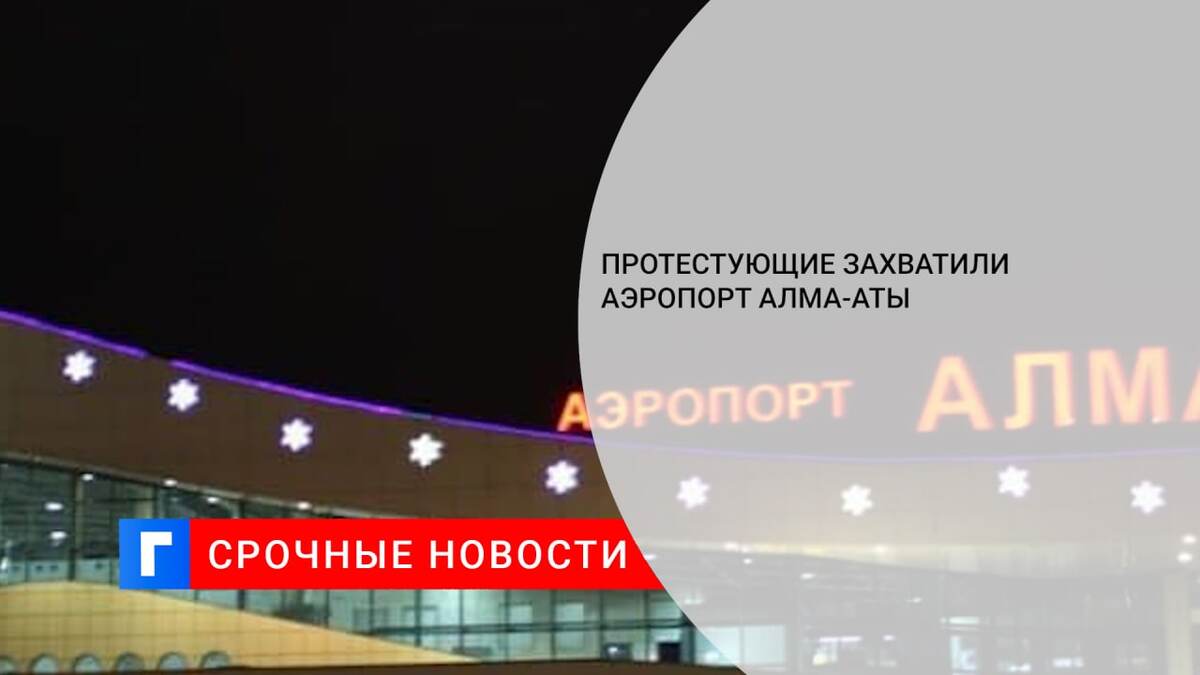 Протестующие захватили аэропорт Алма-Аты 