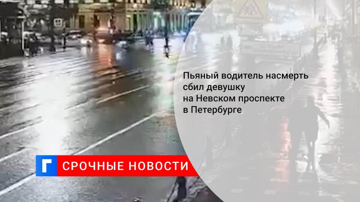 Пьяный водитель насмерть сбил девушку на Невском проспекте в Петербурге