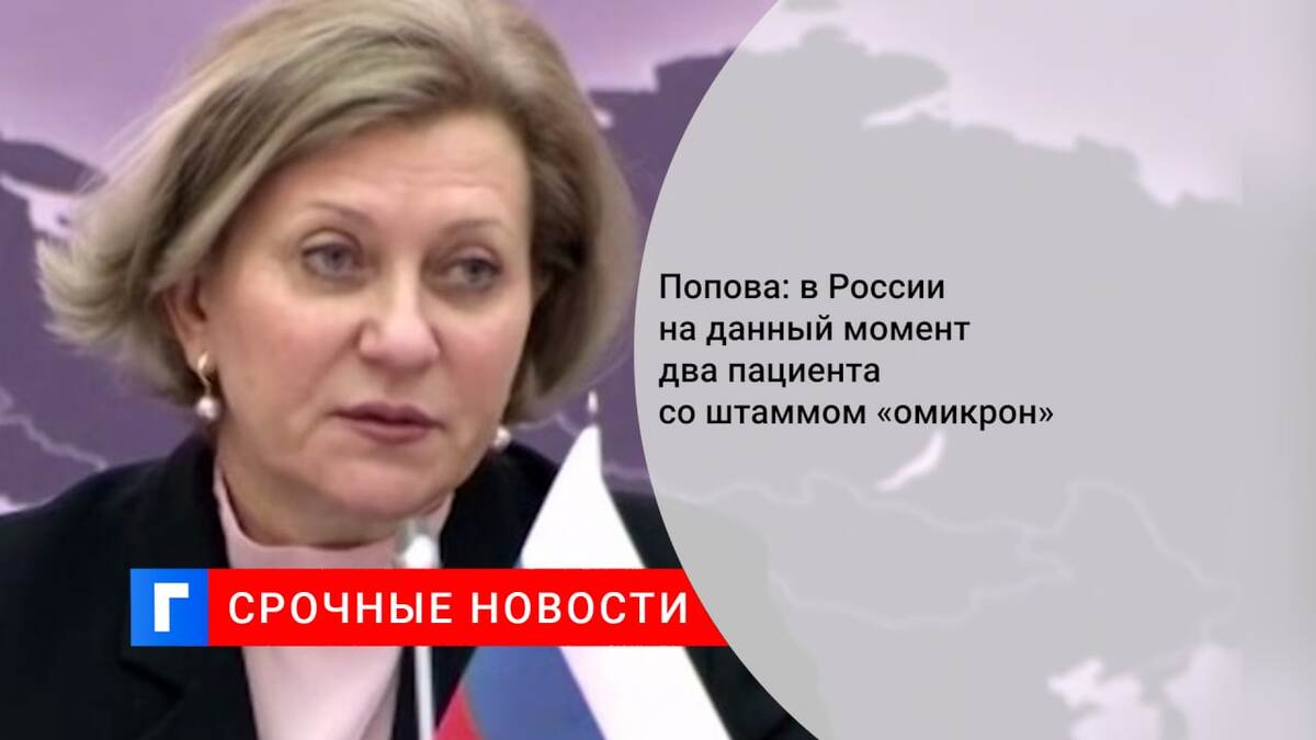 Попова: в России на данный момент два пациента со штаммом «омикрон»