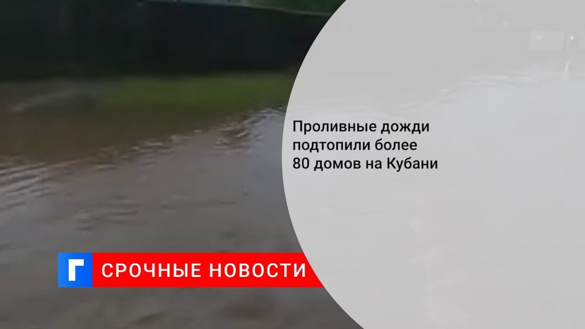 Проливные дожди подтопили более 80 домов на Кубани