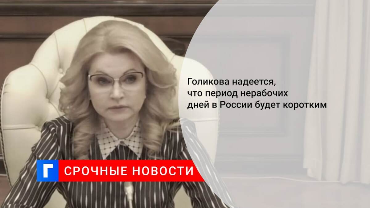 Голикова надеется, что период нерабочих дней в России будет коротким