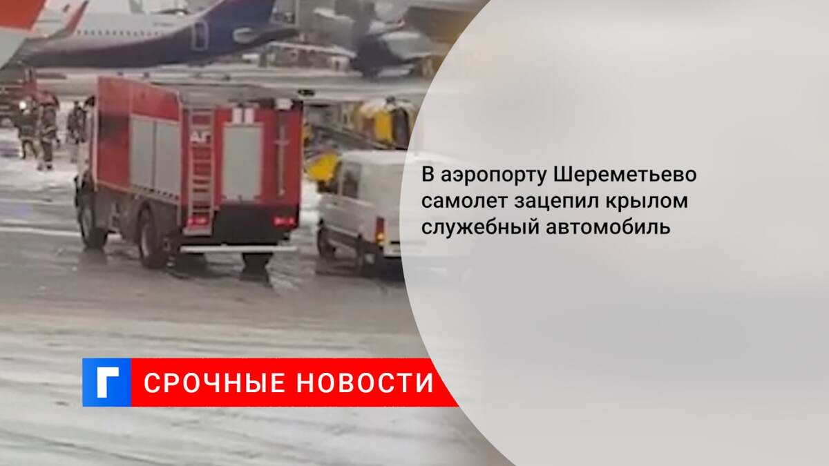 В аэропорту Шереметьево самолет зацепил крылом служебный автомобиль