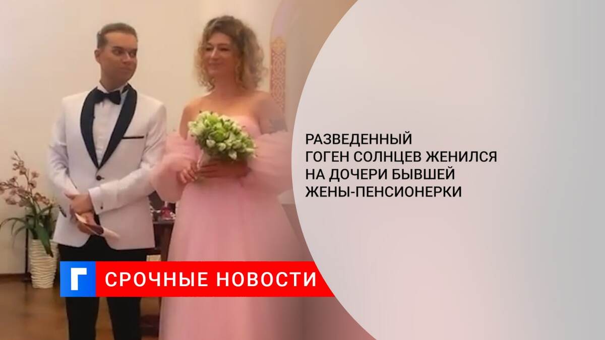 Разведенный Гоген Солнцев женился на дочери бывшей жены-пенсионерки