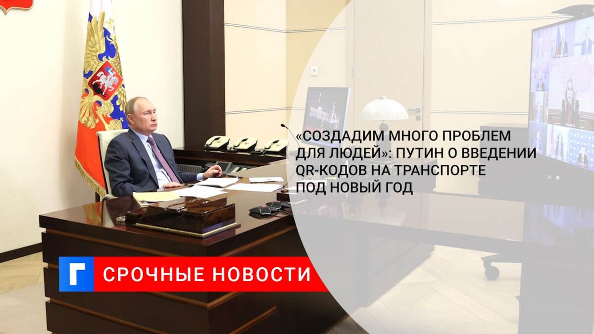«Создадим много проблем для людей»: Путин о введении QR-кодов на транспорте под Новый год