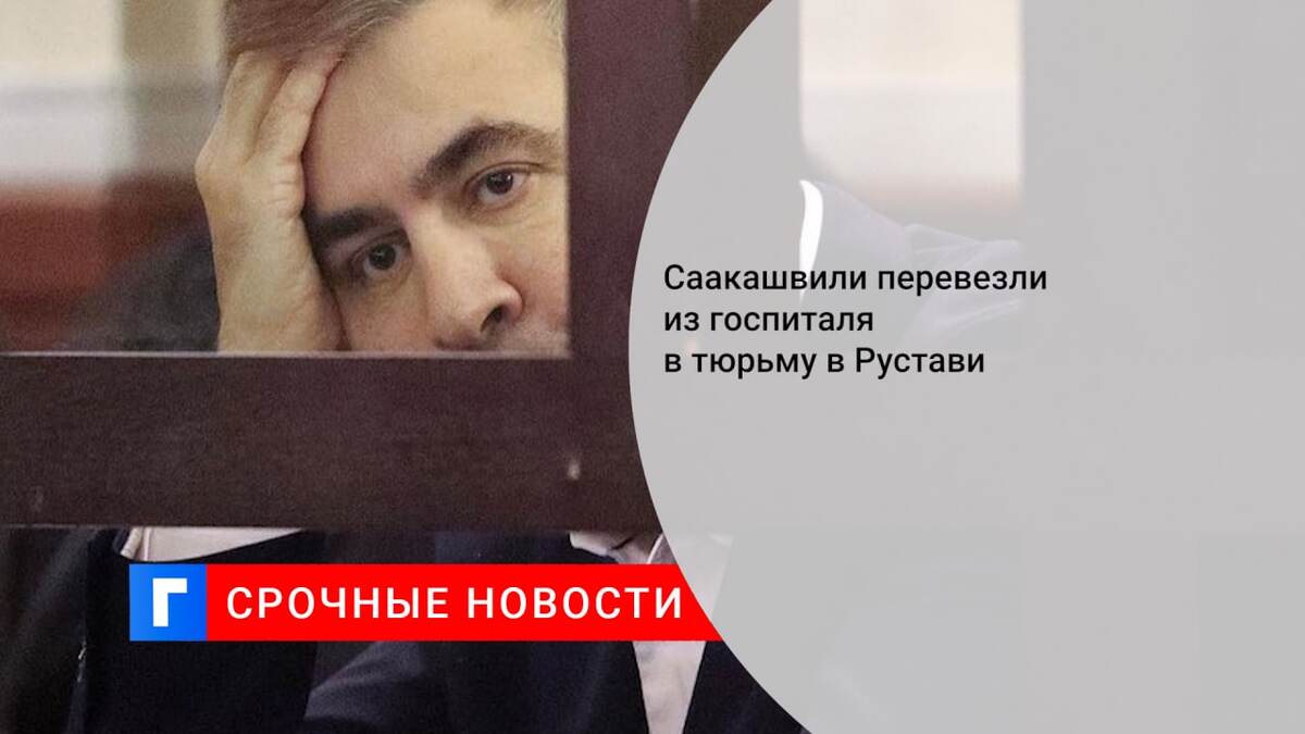 Саакашвили перевезли из госпиталя в тюрьму в Рустави