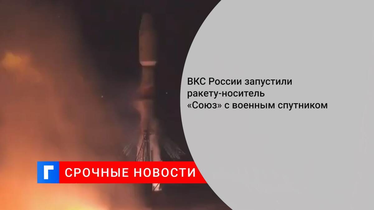 ВКС России запустили ракету-носитель «Союз» с военным спутником