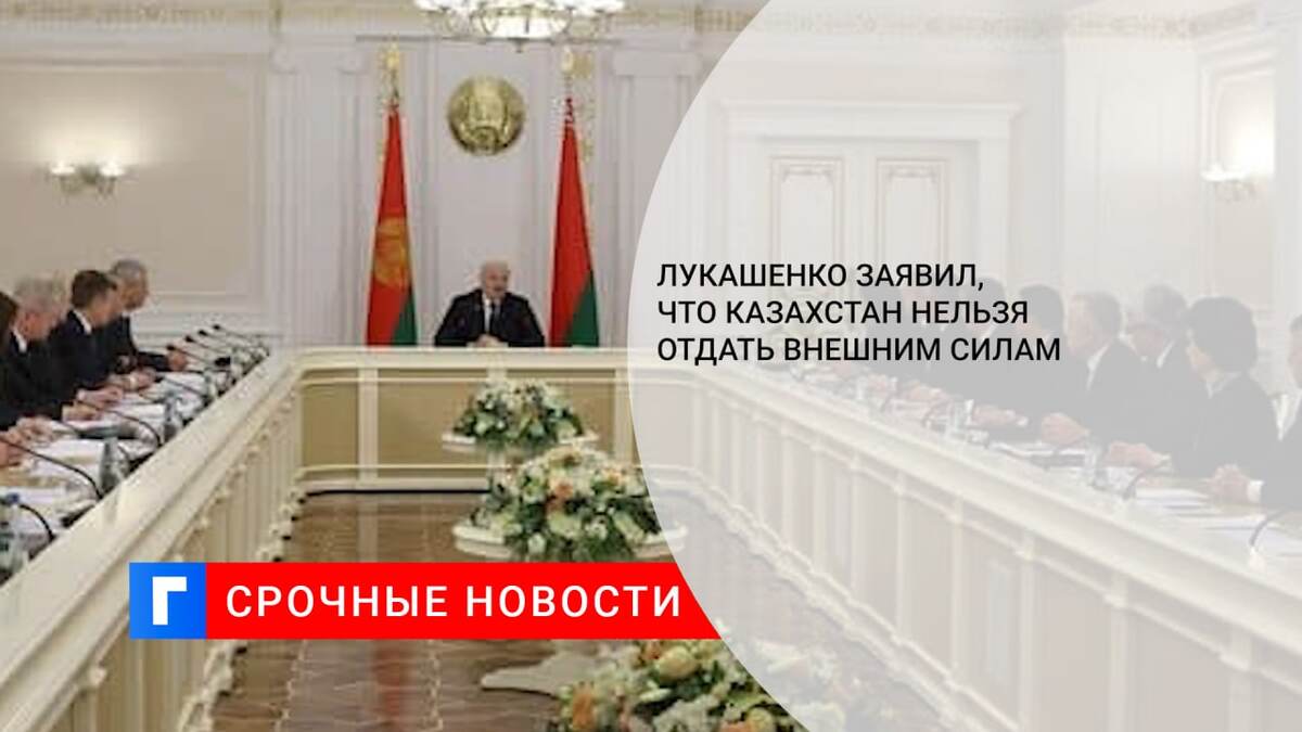Лукашенко заявил, что Казахстан нельзя отдать внешним силам