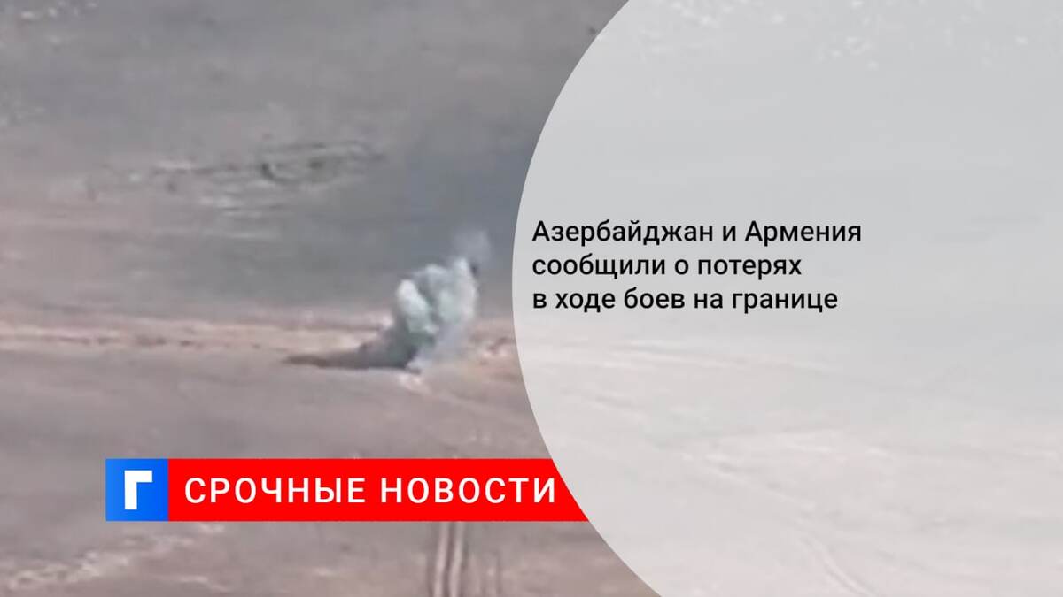 Азербайджан и Армения сообщили о потерях в ходе боев на границе