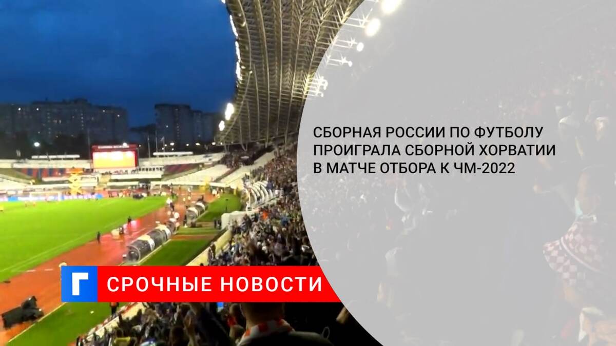 Сборная России по футболу проиграла сборной Хорватии в матче отбора к ЧМ-2022
