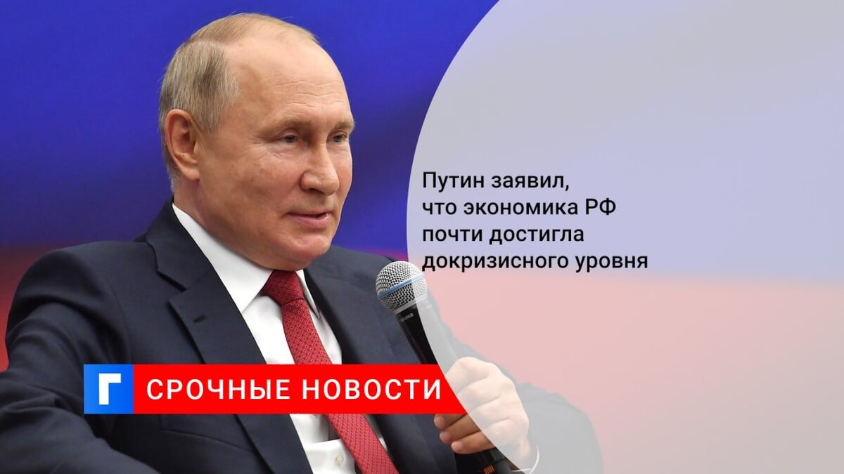 Путин заявил, что экономика РФ почти достигла докризисного уровня