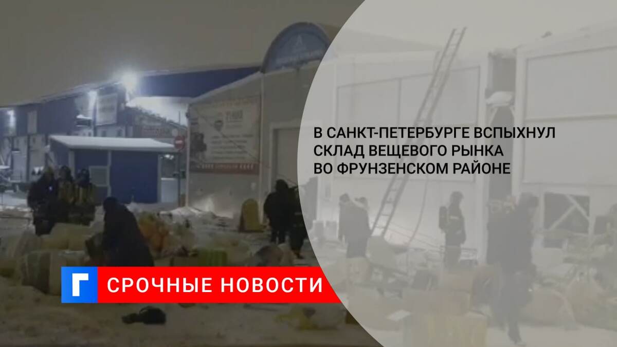 В Санкт-Петербурге вспыхнул склад вещевого рынка во Фрунзенском районе