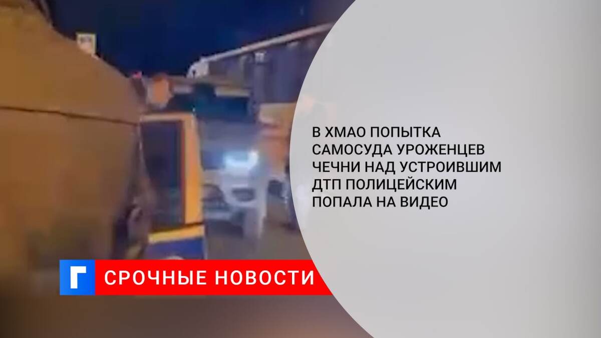 В ХМАО попытка самосуда уроженцев Чечни над устроившим ДТП полицейским попала на видео