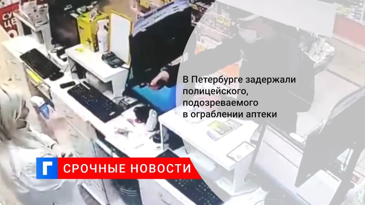 В Петербурге задержали полицейского, подозреваемого в ограблении аптеки 