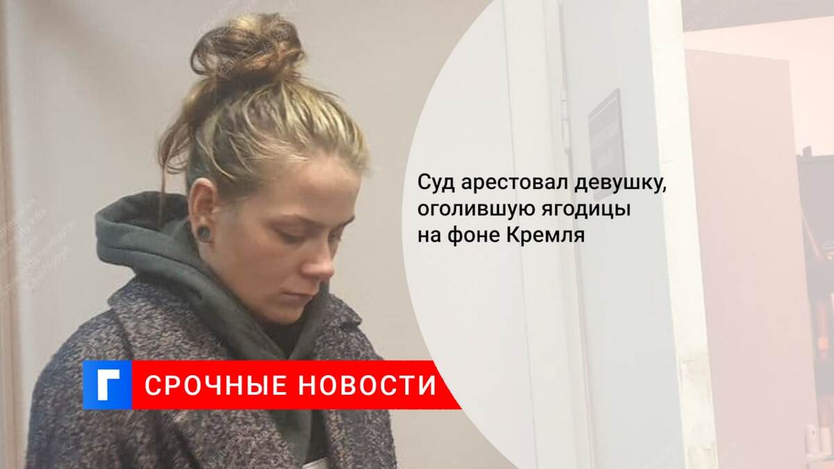 Суд арестовал девушку, оголившую ягодицы на фоне Кремля