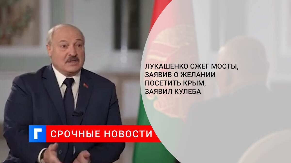 Лукашенко сжег мосты, заявив о желании посетить Крым, заявил Кулеба