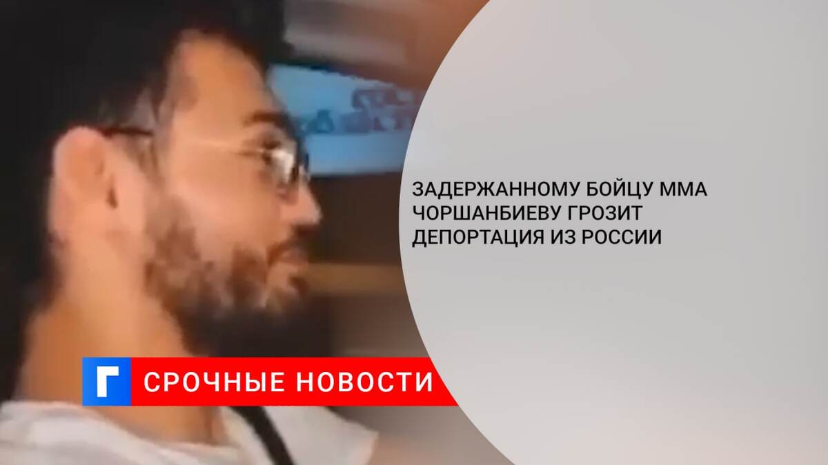 Задержанному бойцу ММА Чоршанбиеву грозит депортация из России