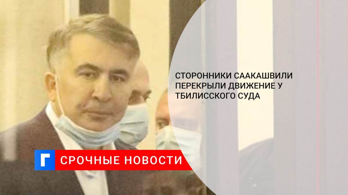Сторонники Саакашвили перекрыли движение у Тбилисского суда