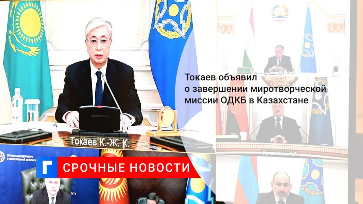Токаев объявил о завершении миротворческой миссии ОДКБ в Казахстане