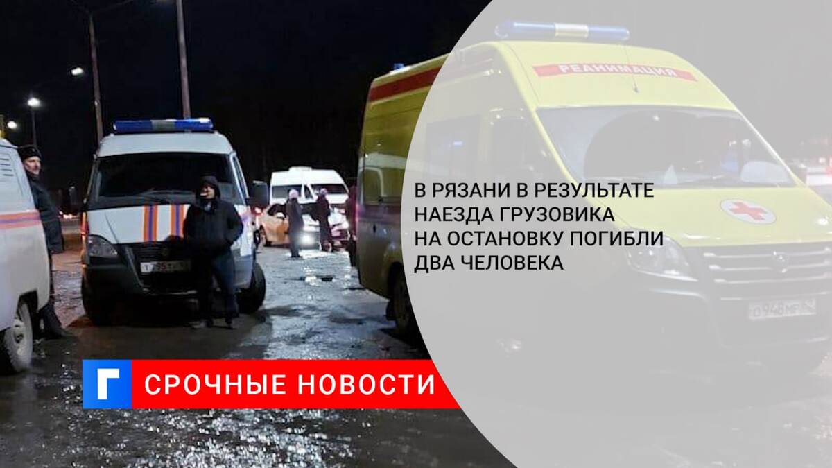 В Рязани в результате наезда грузовика на остановку погибли два человека