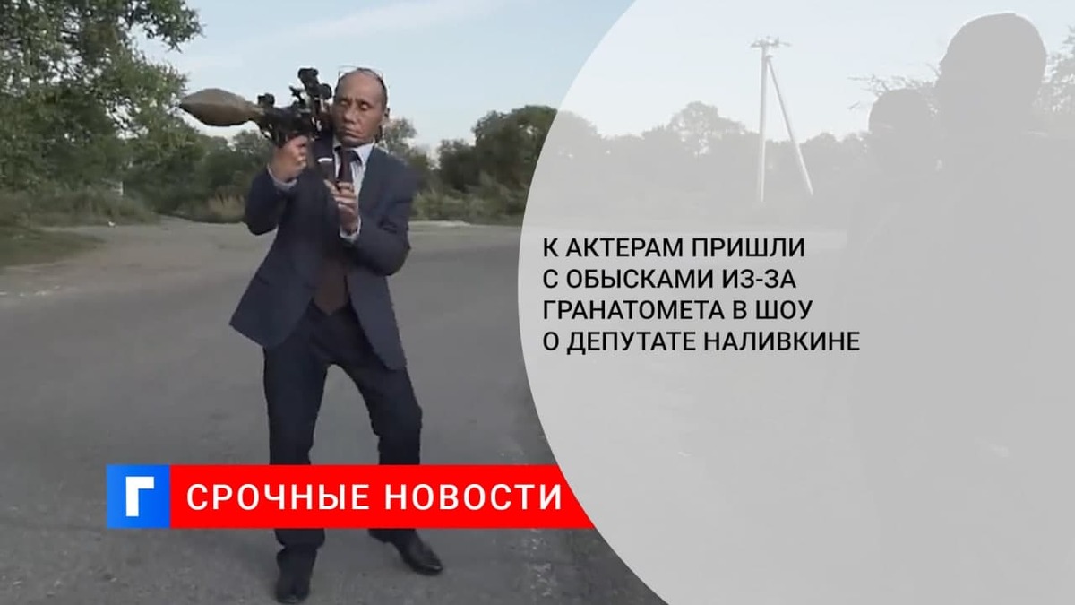 К актерам пришли с обысками из-за гранатомета в шоу о депутате Наливкине