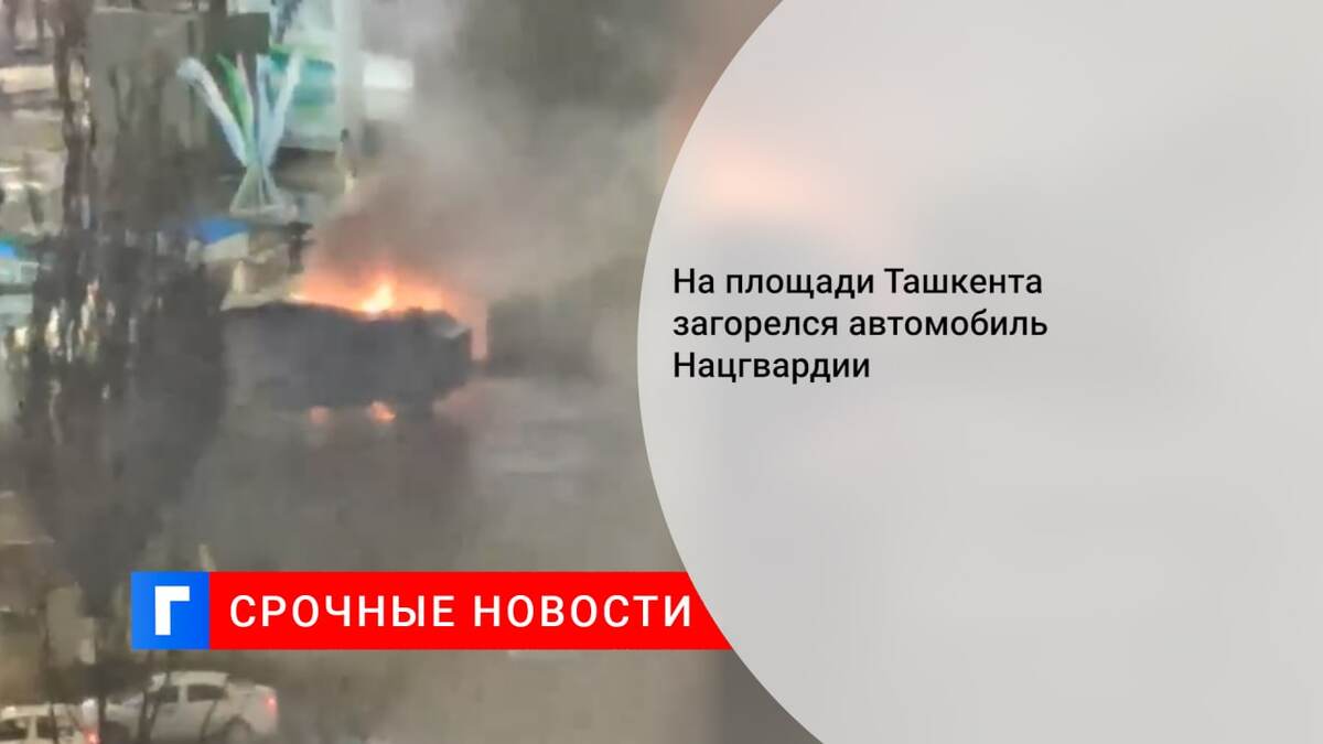 На площади Ташкента загорелся автомобиль Нацгвардии
