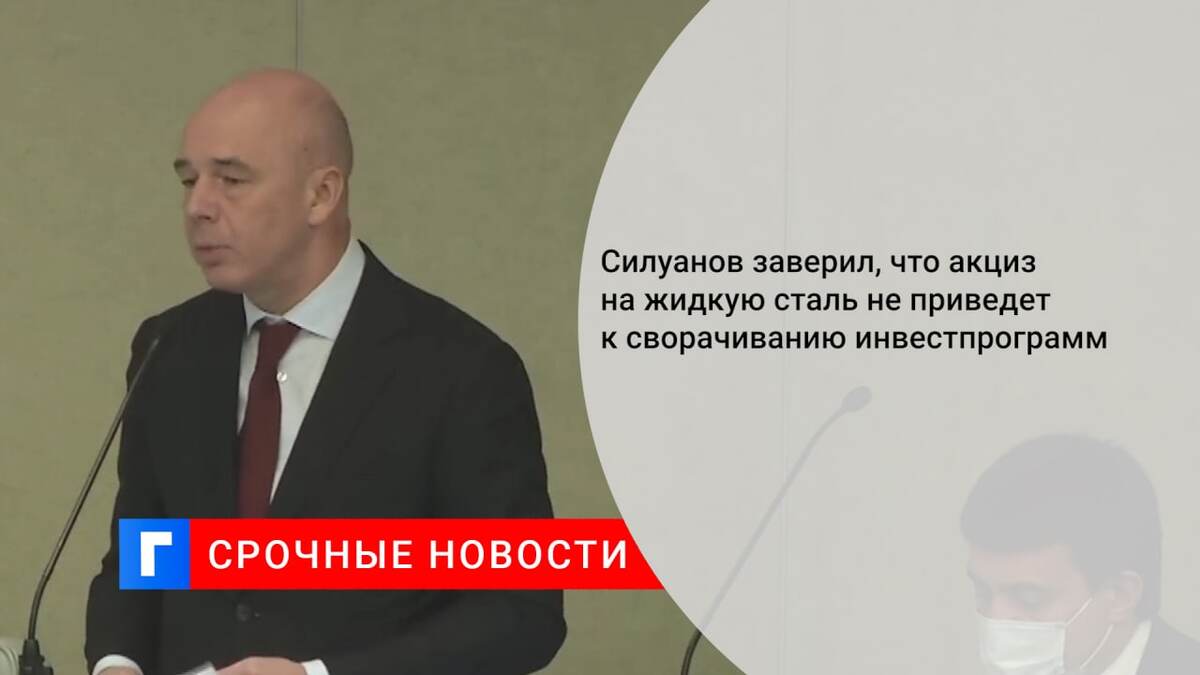 Силуанов заверил, что акциз на жидкую сталь не приведет к сворачиванию инвестпрограмм