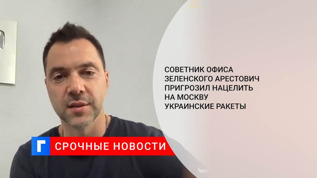 Советник офиса Зеленского Арестович пригрозил нацелить на Москву украинские ракеты