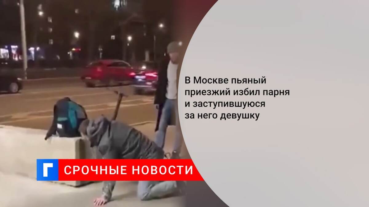 В Москве пьяный приезжий избил парня и заступившуюся за него девушку