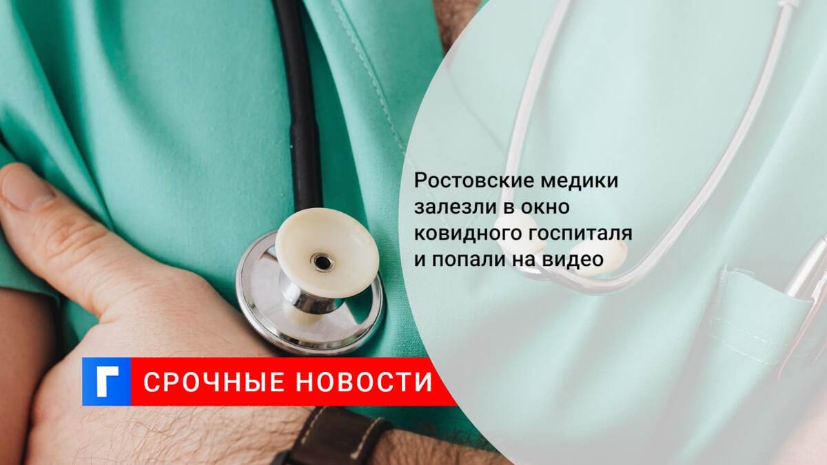 Ростовские медики залезли в окно ковидного госпиталя и попали на видео