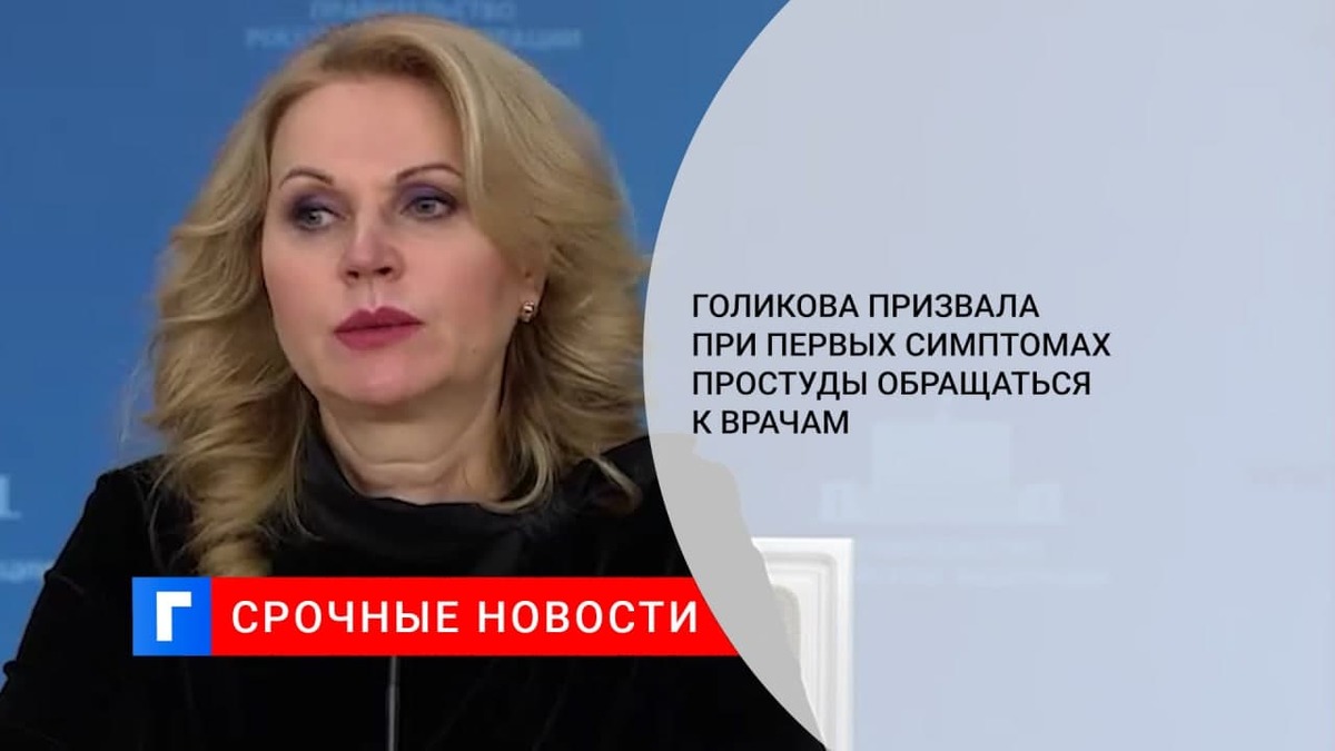 Вице-премьер Голикова призвала россиян при первых симптомах простуды обращаться к врачам