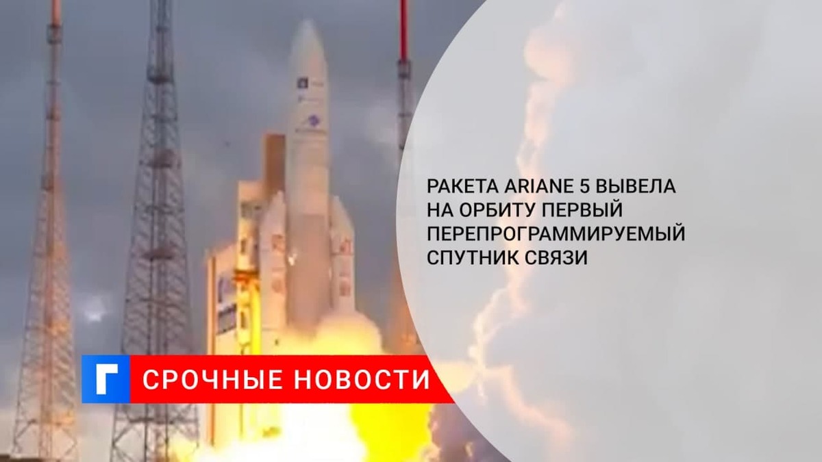 Ракета Ariane 5 вывела на орбиту первый перепрограммируемый спутник связи Ракета Ariane 5 вывела на орбиту первый перепрограммируемый спутник связи