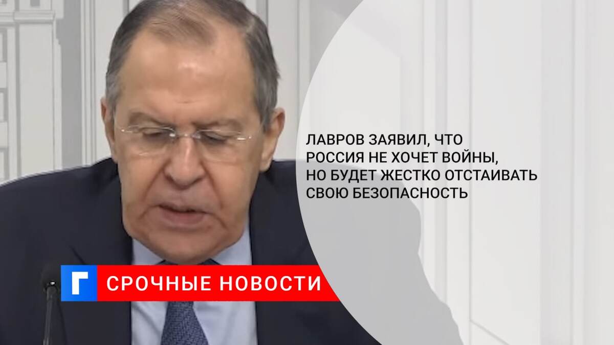 Лавров заявил, что Россия не хочет войны, но будет жестко отстаивать свою безопасность