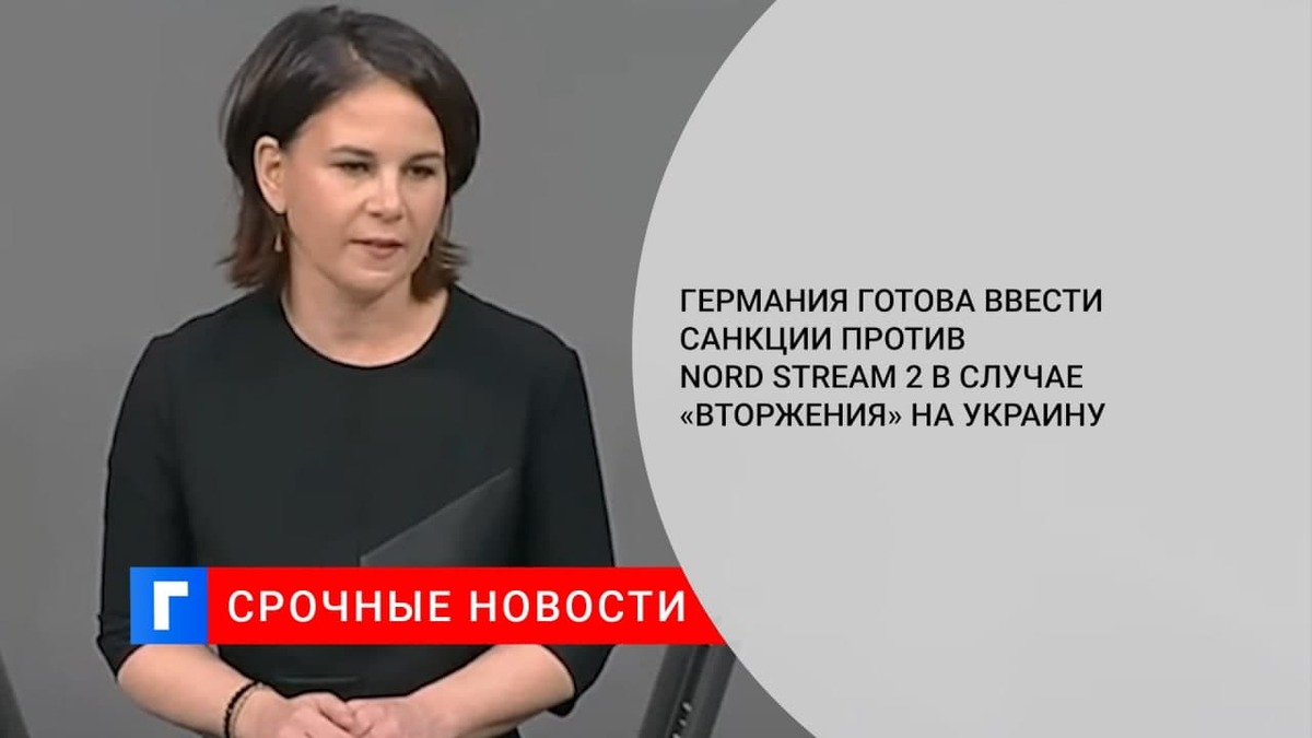 Бербок: ФРГ готова ввести санкции против Nord Stream 2 в случае «вторжения» на Украину