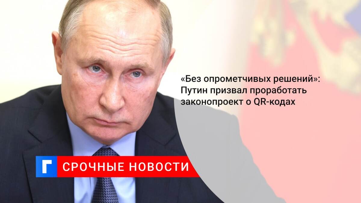 «Без опрометчивых решений»: Путин призвал проработать законопроект о QR-кодах