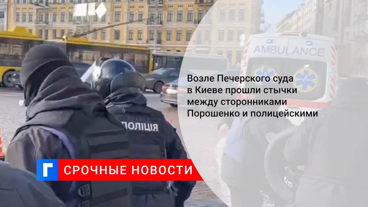 Возле Печерского суда в Киеве прошли стычки между сторонниками Порошенко и полицейскими