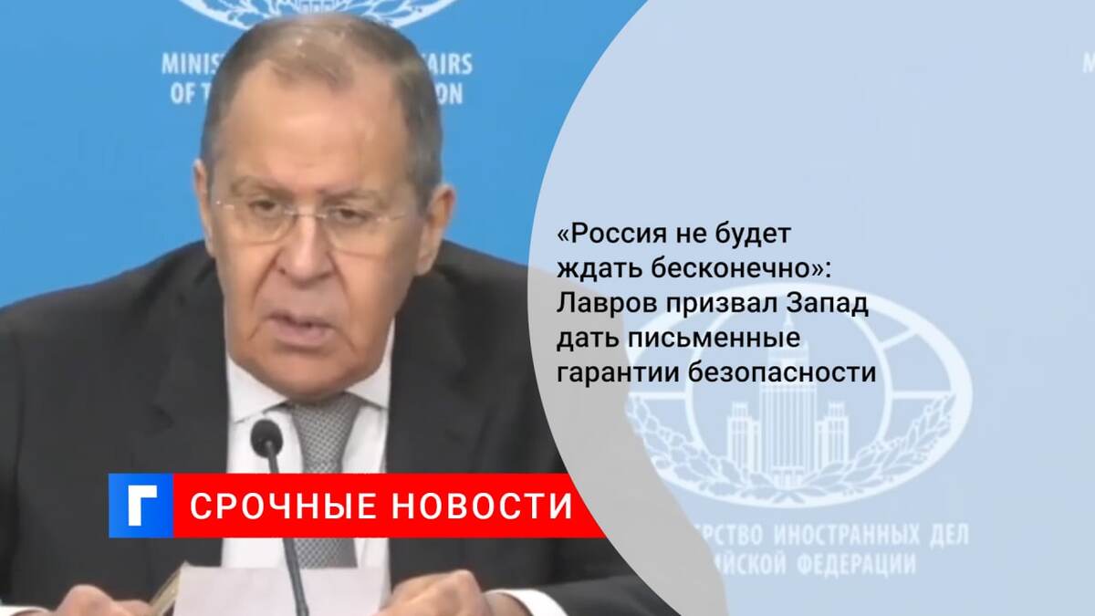 «Россия не будет ждать бесконечно»: Лавров призвал Запад дать письменные гарантии безопасности