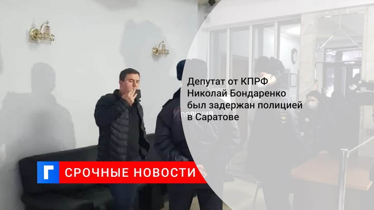 Депутат от КПРФ Николай Бондаренко был задержан полицией в Саратове