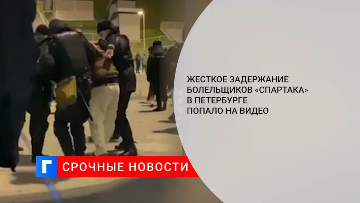Жесткое задержание болельщиков «Спартака» в Петербурге попало на видео