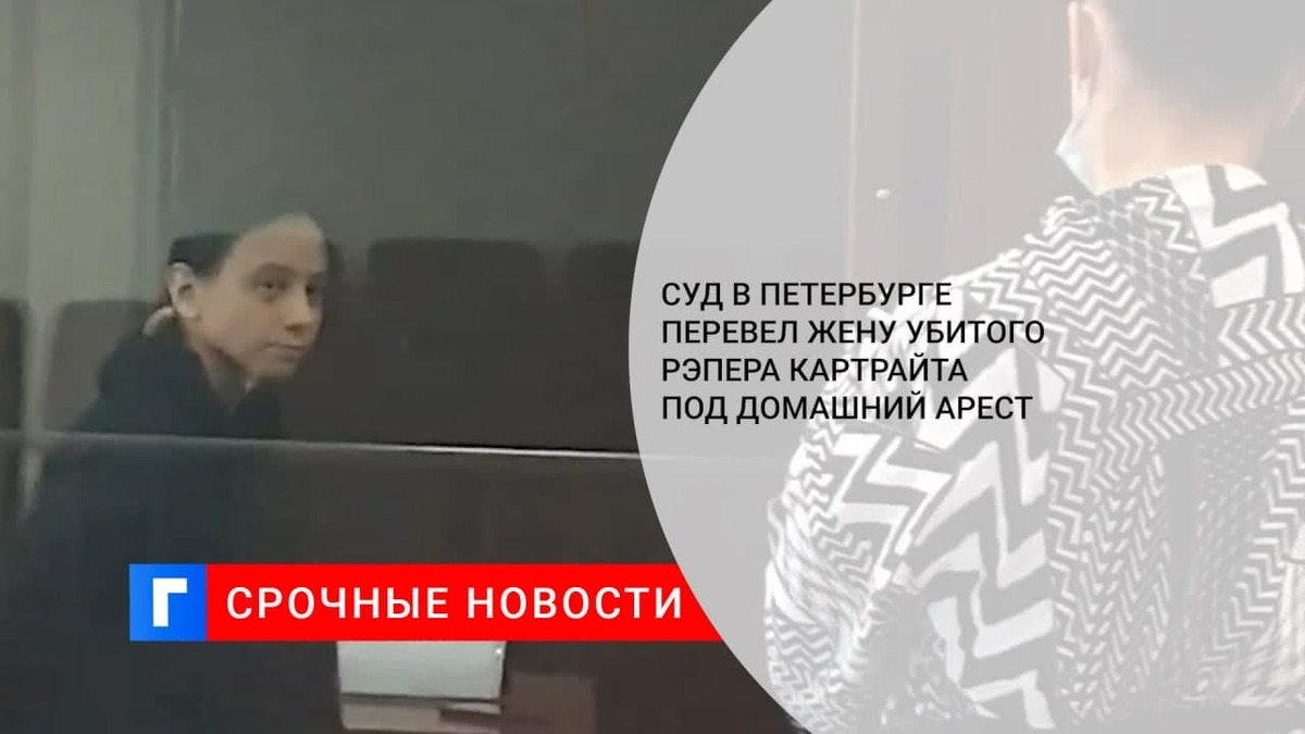 Суд в Петербурге перевел жену убитого рэпера Картрайта под домашний арест