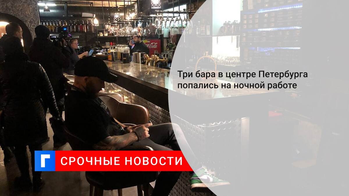 Три бара в центре Петербурга попались на ночной работе