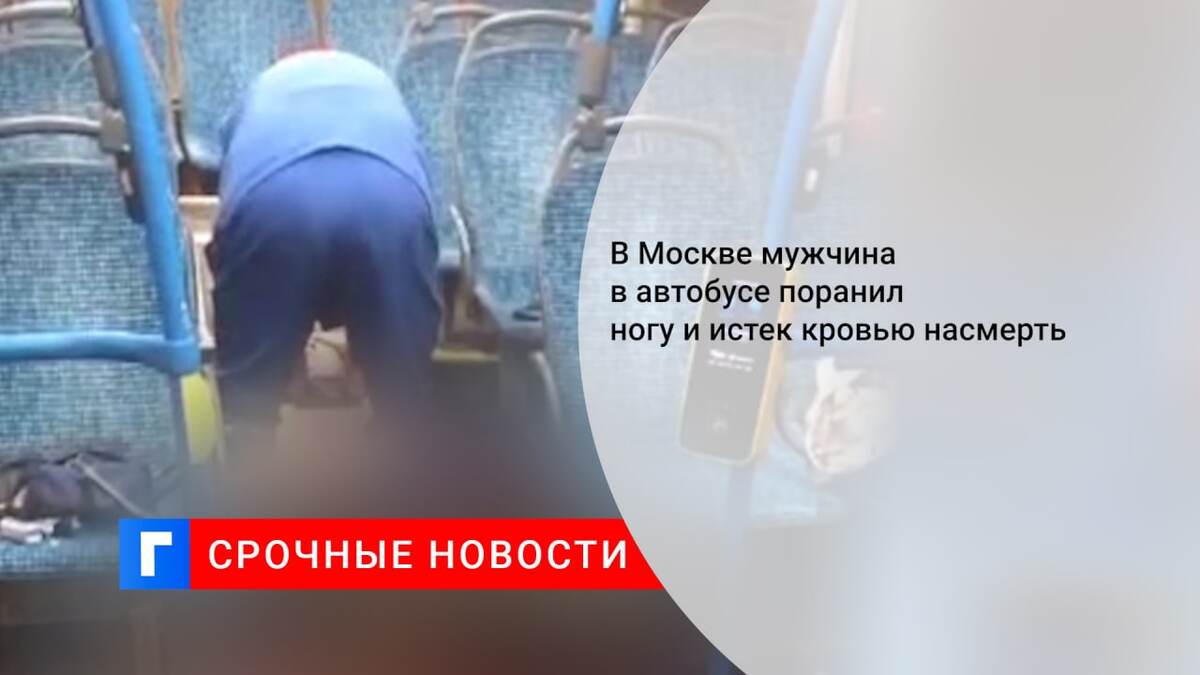 В Москве мужчина в автобусе поранил ногу и истек кровью насмерть