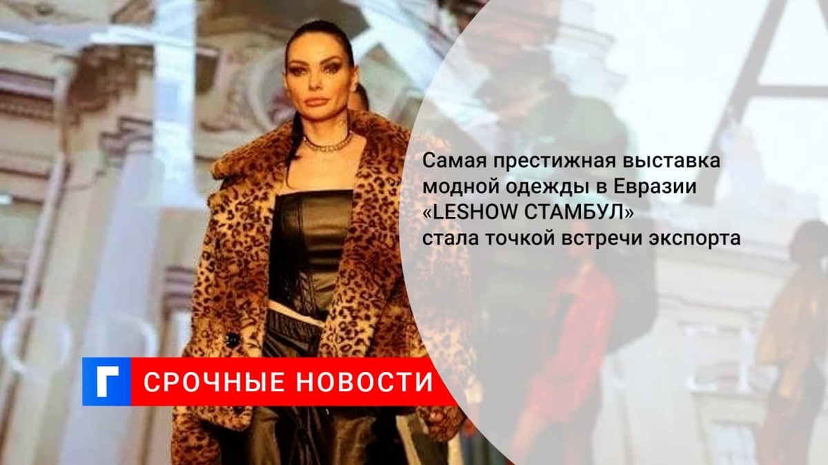 Самая престижная выставка модной одежды в Евразии «LESHOW СТАМБУЛ» стала точкой встречи экспорта